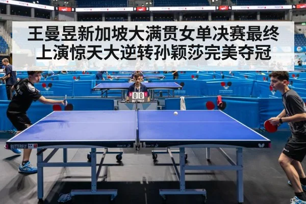 王曼昱新加坡大满贯女单决赛最终上演惊天大逆转孙颖莎完美夺冠