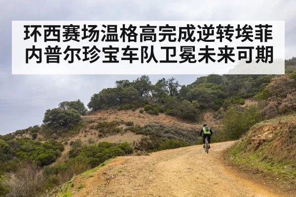 环西赛场温格高完成逆转埃菲内普尔珍宝车队卫冕未来可期