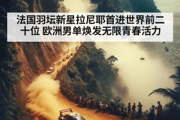 法国羽坛新星拉尼耶首进世界前二十位 欧洲男单焕发无限青春活力